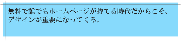 無料で誰でもホームページを持てる時代だからこそ、デザインが重要になってくる。