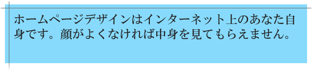 ホームページデザインはインターネット上のあなた自身です。顔がよくなければ中身を見てもらえません。