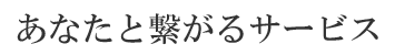 あなたと繋がるサービス